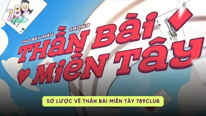 than bai mien tay 789club 1 Tổng quan - Giới thiệu về Thần Bài Miền Tây 789Club