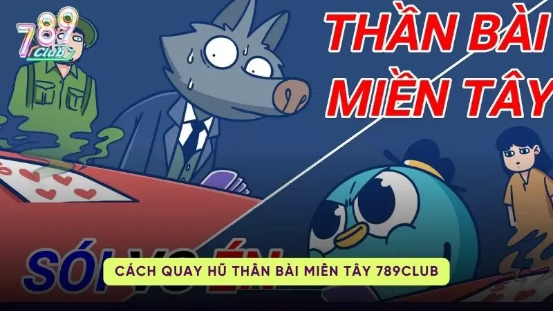 than bai mien tay 789club 3 Hướng dẫn cách quay hũ Thần Bài Miền Tây 789Club