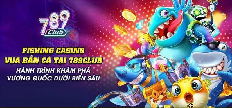 vua ban ca Trải Ngiệm Fishing Casino Vua bắn cá 789Club